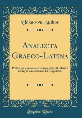 Full Download Analecta Graeco-Latina: Philologis Vindobonae Congregatis Obtulerunt Collegae Cracovienses Et Leopolitani (Classic Reprint) - Unknown | PDF