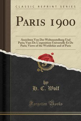 Download Paris 1900: Ansichten Von Der Weltausstellung Und Paris; Vues De L'exposition Universelle Et De Paris; Views of the Worldsfair and of Paris (Classic Reprint) - H C Wolf | PDF