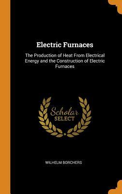 Full Download Electric Furnaces: The Production of Heat from Electrical Energy and the Construction of Electric Furnaces - Wilhelm Borchers file in PDF