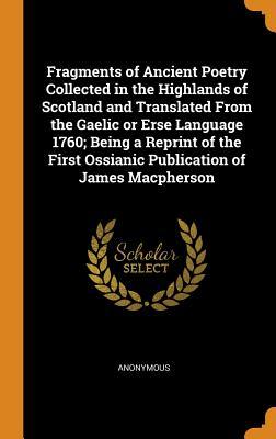 Download Fragments of Ancient Poetry Collected in the Highlands of Scotland and Translated from the Gaelic or Erse Language 1760; Being a Reprint of the First Ossianic Publication of James MacPherson - Anonymous | ePub