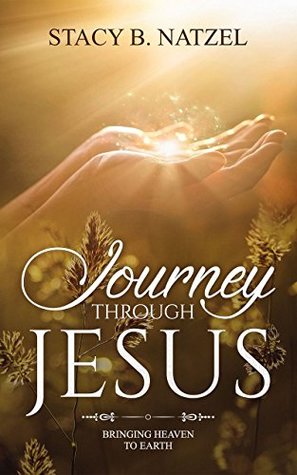 Read Journey Through Jesus: Bringing Heaven To Earth - Stacy Natzel | ePub
