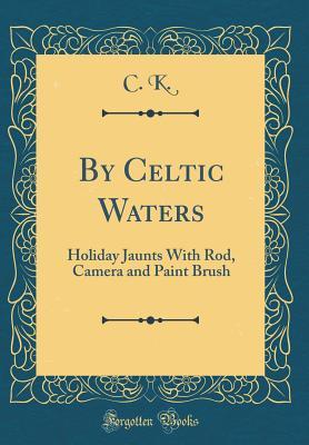 Download By Celtic Waters: Holiday Jaunts with Rod, Camera and Paint Brush - Charles Kent file in PDF