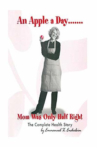 Read Online An Apple A Day. Mom Was Only Half Right: The Complete Story of Health, Water, Fiber, Constipation, Weight Loss, Chronic Diarrhea and 95% of all noninfectious diseases - Emmanuel Enderlein | ePub