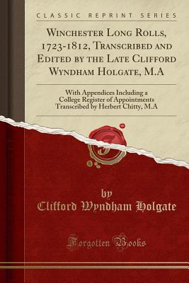 Download Winchester Long Rolls, 1723-1812, Transcribed and Edited by the Late Clifford Wyndham Holgate, M.a: With Appendices Including a College Register of Appointments Transcribed by Herbert Chitty, M.a (Classic Reprint) - Clifford Wyndham Holgate | ePub