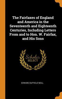 Read Online The Fairfaxes of England and America in the Seventeenth and Eighteenth Centuries, Including Letters from and to Hon. W. Fairfax, and His Sons - Edward D. Neill file in ePub