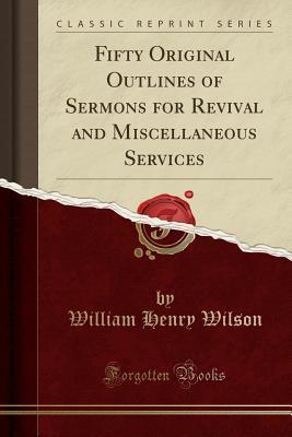 Read Fifty Original Outlines of Sermons for Revival and Miscellaneous Services (Classic Reprint) - William Henry Wilson file in ePub