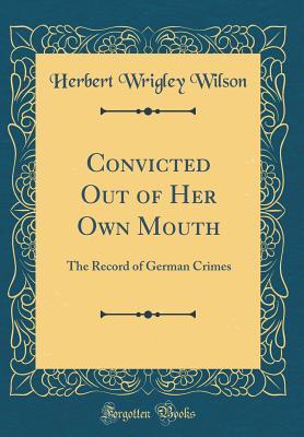 Download Convicted Out of Her Own Mouth: The Record of German Crimes (Classic Reprint) - Herbert Wrigley Wilson file in ePub