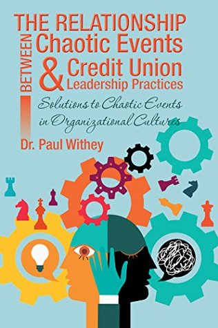 Full Download The Relationship Between Chaotic Events and Credit Union Leadership Practices: Solutions to Chaotic Events in Organizational Cultures - Paul Withey | PDF