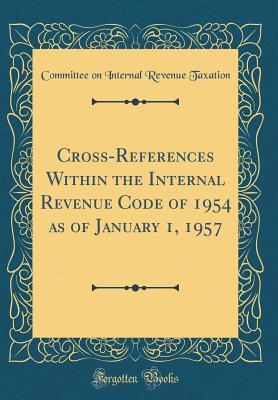 Full Download Cross-References Within the Internal Revenue Code of 1954 as of January 1, 1957 (Classic Reprint) - Committee on Internal Revenue Taxation | PDF