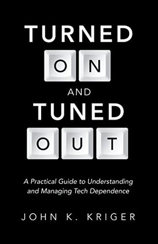 Read Turned on and Tuned Out: A Practical Guide to Understanding and Managing Tech Dependence - John K. Kriger file in PDF