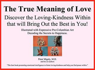 Download The True Meaning of Love – Discover the Loving-Kindness Within that will Bring Out the Best in You!: Illustrated with Expressive Pre-Columbian Art Decoding the Secrets to Happiness. - Peter Migaly file in PDF