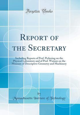 Full Download Report of the Secretary: Including Reports of Prof. Pickering on the Physical Laboratory and of Prof. Watson on the Museum of Descriptive Geometry and Machinery (Classic Reprint) - Massachusetts Institute of Technology | ePub
