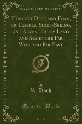 Full Download Through Dust and Foam, or Travels, Sight-Seeing, and Adventure by Land and Sea in the Far West and Far East (Classic Reprint) - R Hook file in ePub