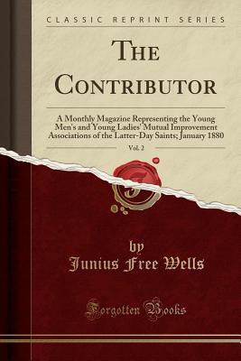 Full Download The Contributor, Vol. 2: A Monthly Magazine Representing the Young Men's and Young Ladies' Mutual Improvement Associations of the Latter-Day Saints; January 1880 (Classic Reprint) - Junius Free Wells | PDF