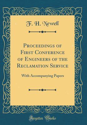 Read Online Proceedings of First Conference of Engineers of the Reclamation Service: With Accompanying Papers (Classic Reprint) - F H Newell file in ePub