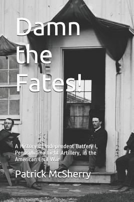 Read Online Damn the Fates!: A History of Independent Battery I, Pennsylvania Light Artillery, in the American Civil War - Patrick McSherry file in ePub