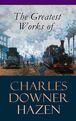 Read The Greatest Works of Charles Downer Hazen: The Long Nineteenth Century, The French Revolution and Napoleon, The Rise of Empires: European History, 1870-1919,  Under German Rule, Old Northampton - Charles Downer Hazen file in ePub