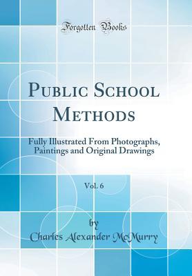 Read Online Public School Methods, Vol. 6: Fully Illustrated from Photographs, Paintings and Original Drawings (Classic Reprint) - Charles A. McMurry file in ePub