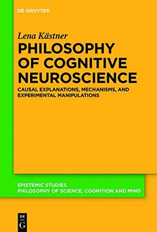 Full Download Philosophy of Cognitive Neuroscience: Causal Explanations, Mechanisms and Experimental Manipulations (Epistemic Studies Book 37) - Lena Kästner file in ePub