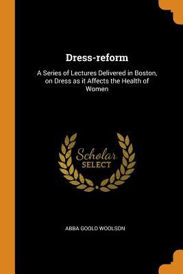 Download Dress-Reform: A Series of Lectures Delivered in Boston, on Dress as It Affects the Health of Women - Abba Goold Woolson | PDF