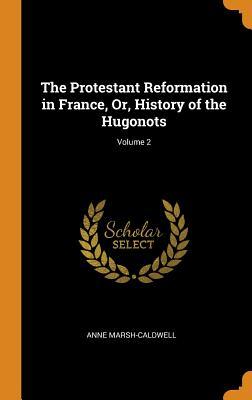 Full Download The Protestant Reformation in France, Or, History of the Hugonots; Volume 2 - Anne Marsh-Caldwell file in ePub