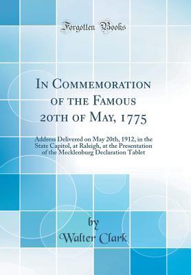Read Online In Commemoration of the Famous 20th of May, 1775: Address Delivered on May 20th, 1912, in the State Capitol, at Raleigh, at the Presentation of the Mecklenburg Declaration Tablet (Classic Reprint) - Walter Clark file in PDF