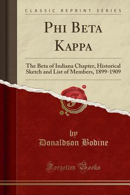Full Download Phi Beta Kappa: The Beta of Indiana Chapter, Historical Sketch and List of Members, 1899-1909 (Classic Reprint) - Donaldson Bodine | PDF