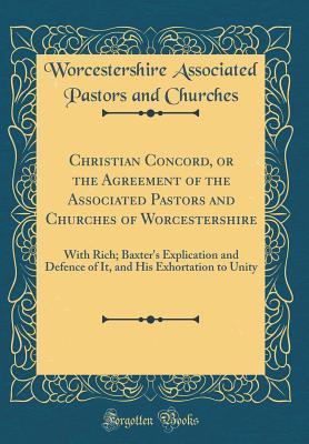 Read Christian Concord, or the Agreement of the Associated Pastors and Churches of Worcestershire: With Rich; Baxter's Explication and Defence of It, and His Exhortation to Unity (Classic Reprint) - Worcestershire Associated Past Churches | ePub