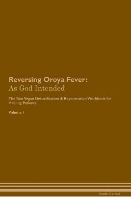 Read Reversing Oroya Fever: As God Intended The Raw Vegan Plant-Based Detoxification & Regeneration Workbook for Healing Patients. Volume 1 - Health Central file in PDF