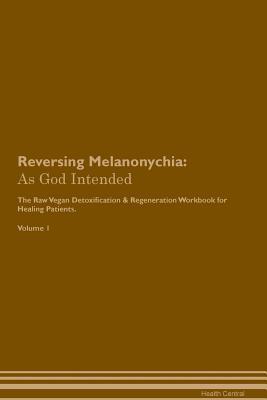 Download Reversing Melanonychia: As God Intended The Raw Vegan Plant-Based Detoxification & Regeneration Workbook for Healing Patients. Volume 1 - Health Central file in ePub