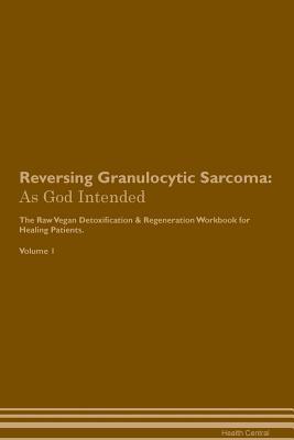 Full Download Reversing Granulocytic Sarcoma: As God Intended The Raw Vegan Plant-Based Detoxification & Regeneration Workbook for Healing Patients. Volume 1 - Health Central | ePub