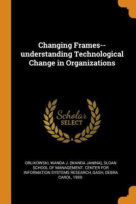 Full Download Changing Frames--Understanding Technological Change in Organizations - Wanda J. Orlikowski file in ePub