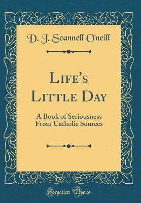 Read Online Life's Little Day: A Book of Seriousness from Catholic Sources (Classic Reprint) - D J Scannell O'Neill file in ePub