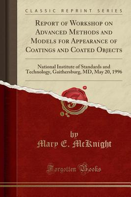 Download Report of Workshop on Advanced Methods and Models for Appearance of Coatings and Coated Objects: National Institute of Standards and Technology, Gaithersburg, MD, May 20, 1996 (Classic Reprint) - Mary E. McKnight | PDF