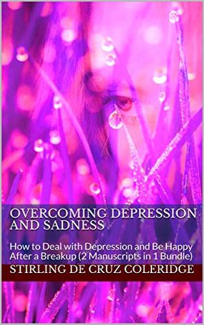 Download Overcoming Depression and Sadness: How to Deal with Depression and Be Happy After a Breakup (2 Manuscripts in 1 Bundle) - Stirling De Cruz Coleridge | ePub