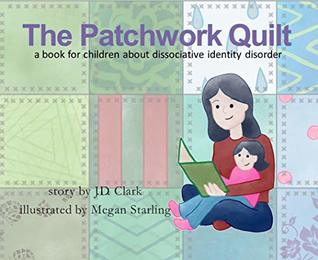 Read Online The Patchwork Quilt: A book for children about Dissociative Identity Disorder (DID) - J.D. Clark file in PDF