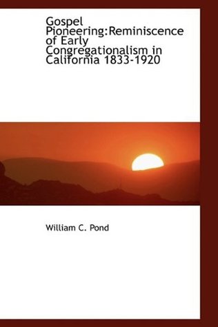 Read Online Gospel Pioneering: Reminiscence of Early Congregationalism in California 1833-1920 - William C. Pond file in PDF