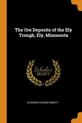 Read Online The Ore Deposits of the Ely Trough, Ely, Minnesota - Clarence Eugene Abbott | ePub