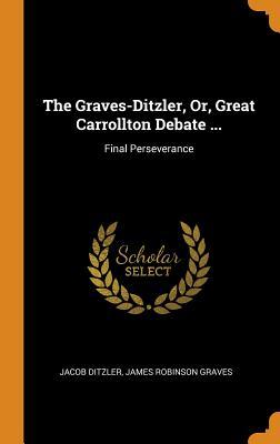 Read The Graves-Ditzler, Or, Great Carrollton Debate : Final Perseverance - Jacob Ditzler | ePub