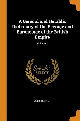 Full Download A General and Heraldic Dictionary of the Peerage and Baronetage of the British Empire; Volume 2 - John Burke file in PDF