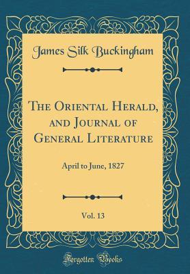 Download The Oriental Herald, and Journal of General Literature, Vol. 13: April to June, 1827 (Classic Reprint) - James Silk Buckingham file in ePub