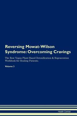 Read Reversing Mowat-Wilson Syndrome: Overcoming Cravings The Raw Vegan Plant-Based Detoxification & Regeneration Workbook for Healing Patients. Volume 3 - Health Central file in PDF