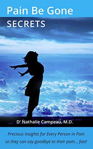 Read Online Pain Be Gone Secrets: Precious Insights for Every Person in Pain so they can say goodbye to their pain fast! (Wellness Book 1) - Nathalie Campeau | ePub