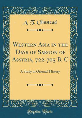 Read Western Asia in the Days of Sargon of Assyria, 722-705 B. C: A Study in Oriental History (Classic Reprint) - A T Olmstead | ePub