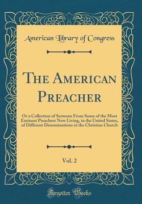 Full Download The American Preacher, Vol. 2: Or a Collection of Sermons from Some of the Most Eminent Preachers Now Living, in the United States, of Different Denominations in the Christian Church (Classic Reprint) - American Library of Congress | ePub
