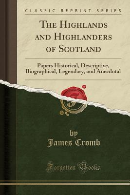 Download The Highlands and Highlanders of Scotland: Papers Historical, Descriptive, Biographical, Legendary, and Anecdotal (Classic Reprint) - James Cromb file in ePub
