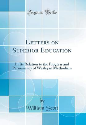 Download Letters on Superior Education: In Its Relation to the Progress and Permanency of Wesleyan Methodism (Classic Reprint) - William Scott | ePub