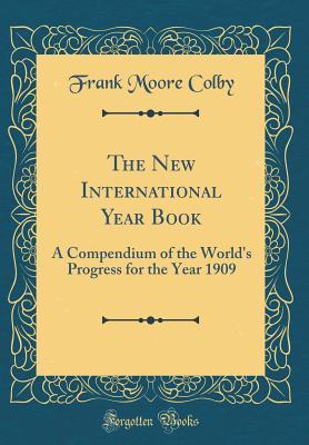 Download The New International Year Book: A Compendium of the World's Progress for the Year 1909 (Classic Reprint) - Frank Moore Colby file in ePub