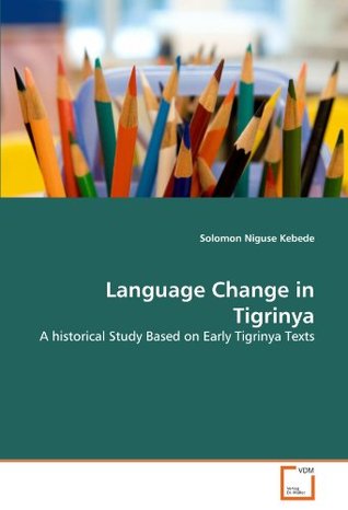 Read Online Language Change in Tigrinya: A historical Study Based on Early Tigrinya Texts - Solomon Niguse Kebede | PDF