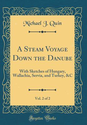 Read Online A Steam Voyage Down the Danube, Vol. 2 of 2: With Sketches of Hungary, Wallachia, Servia, and Turkey, &c (Classic Reprint) - Michael J. Quin file in PDF